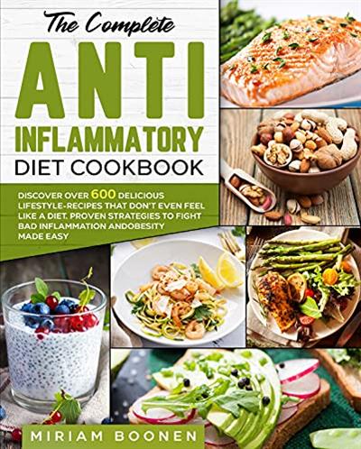 The Complete Anti Inflammatory Diet Cookbook: Discover Over 600 Delicious Lifestyle Recipes That Don't Even Feel Like A Diet.