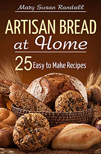 Artisan Bread at Home: 25 Easy to Make Recipes (Healthy Cooking at Home)