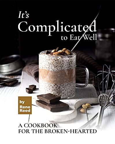 It's Complicated to Eat Well: A Cookbook for the Broken hearted