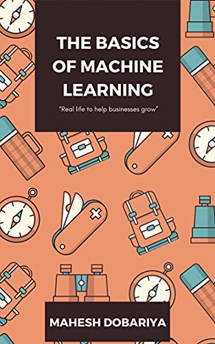 The Basics of Machine Learning: "Real life to help businesses grow"