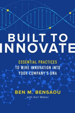 Built to Innovate: Essential Practices to Wire Innovation into Your Company's DNA