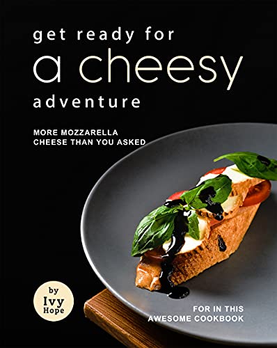 Get Ready for A Cheesy Adventure: More Mozzarella Cheese Than You Asked for In This Awesome Cookbook