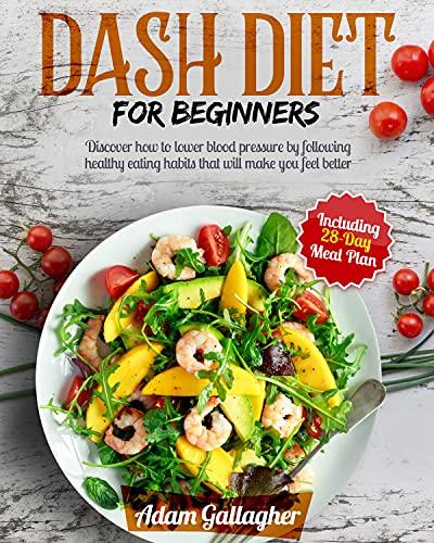 DASH Diet for Beginners: Discover How to Lower Blood Pressure by Following Healthy Eating Habits That Will Make You Feel Better