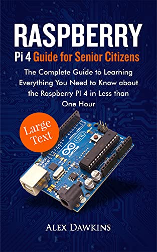 Raspberry Pi 4 Guide For Senior Citizens: The Complete Guide To Learning Everything You Need To Know