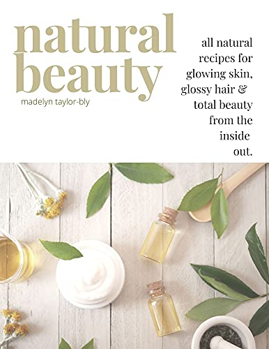 Natural Beauty : all natural recipes for glowing skin, glossy hair & total beauty from the inside out