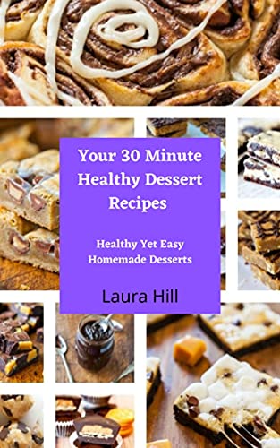 Your 30 Minute Healthy Dessert Recipes: Healthy Yet Easy Homemade Desserts