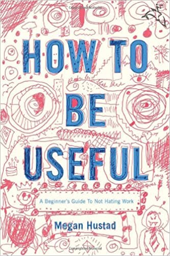 How to be Useful: A Beginner's Guide to Not Hating Work b