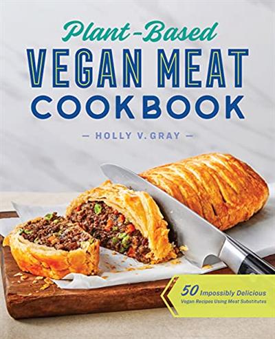 Plant Based Vegan Meat Cookbook: 50 Impossibly Delicious Vegan Recipes Using Meat Substitutes