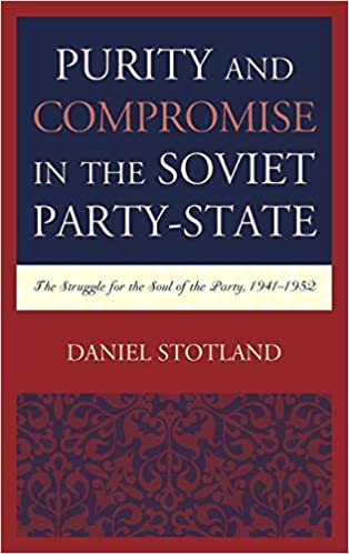 Purity and Compromise in the Soviet Party State: The Struggle for the Soul of the Party, 1941-1952