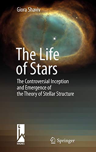 The Life of Stars: The Controversial Inception and Emergence of the Theory of Stellar Structure by Giora Shaviv
