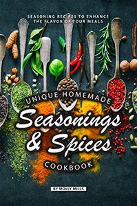Unique Homemade Seasonings and Spices Cookbook Seasoning Recipes to Enhance the Flavor of Your Meals