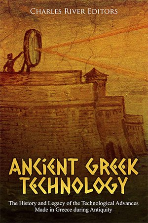 Ancient Greek Technology: The History and Legacy of the Technological Advances Made in Greece during Antiquity