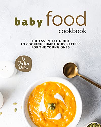 Baby Food Cookbook: The Essential Guide to Cooking Sumptuous Recipes for The Young Ones