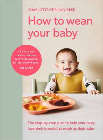 How to Wean Your Baby: The step by step plan to help your baby love their broccoli as much as their cake