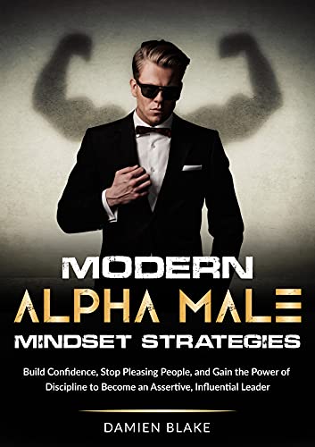 Modern Alpha Male Mindset Strategies: Build Confidence, Stop Pleasing People