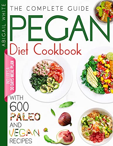 Pegan Diet Cookbook: 600 Delicious Recipes For Lifelong Health (Fast And Easy)