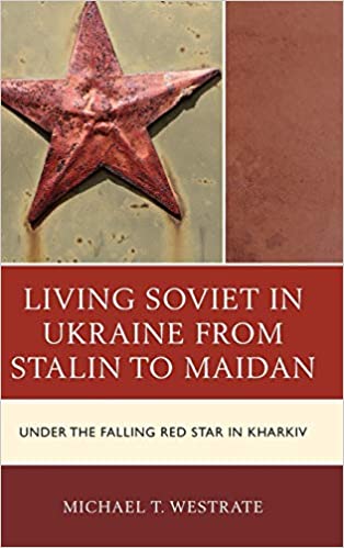 Living Soviet in Ukraine from Stalin to Maidan: Under the Falling Red Star in Kharkiv