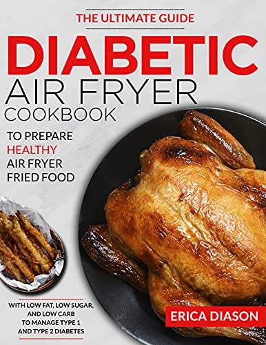 Diabetic Air Fryer Cookbook: The Ultimate Guide To Prepare Healthy Air Fryer Fried Food With Low Fat