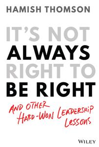 It's Not Always Right to Be Right And Other Hard-Won Leadership Lessons