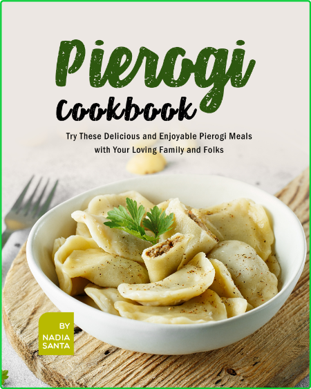 Pierogi Cookbook - Try These Delicious and Enjoyable Pierogi Meals with Your Lovin...