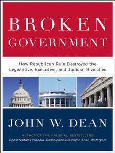 Broken Government How Republican Rule Destroyed the Legislative, Executive, and Judicial Branches