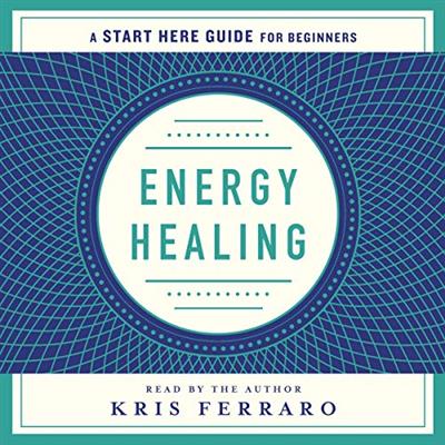 Energy Healing Simple and Effective Practices to Become Your Own Healer (A Start Here Guide) [Audiobook]