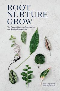 Root, Nurture, Grow The Essential Guide to Propagating and Sharing Houseplants