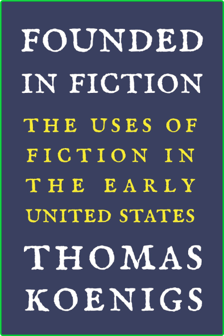 Founded in Fiction - The Uses of Fiction in the Early United States