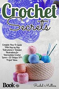 Crochet Secrets Complete How-To Guide With Step-by-Step Instructions and Detailed Illustrations for Intermediate Crochet Lover