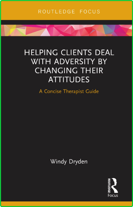 Helping Clients Deal with Adversity by Changing their Attitudes - A Concise Therap...