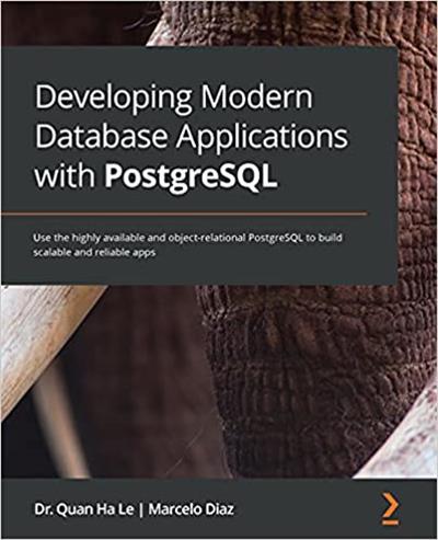 Developing Modern Database Applications with PostgreSQL Use the highly available and object-relational PostgreSQL