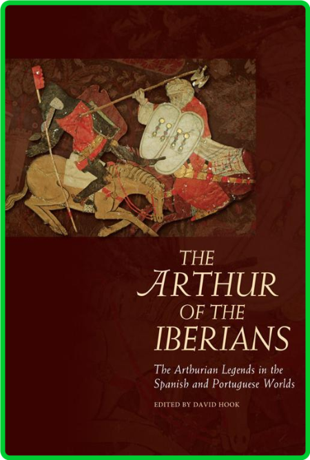 The Arthur of the Iberians - The Arthurian Legends in the Spanish and Portuguese W...