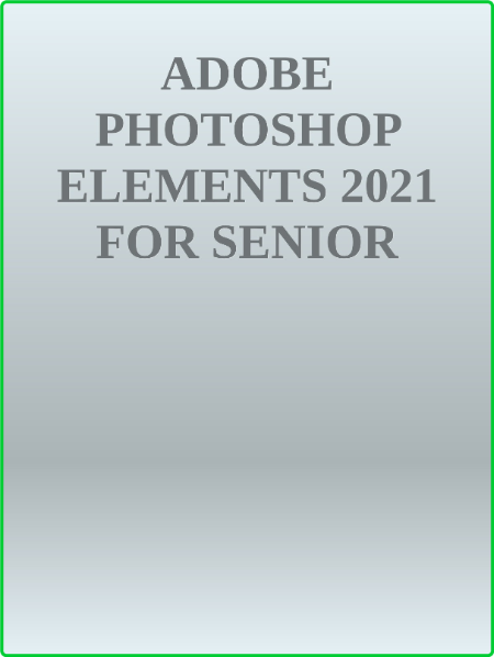 Adobe Photoshop Elements 2021 For Senior Citizens - The Step-By-Step Practical Man...