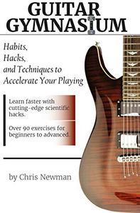 Guitar Gymnasium Habits, Hacks and Tricks to Accelerate Your Playing