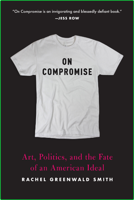 On Compromise - Art, Politics, and the Fate of an American Ideal
