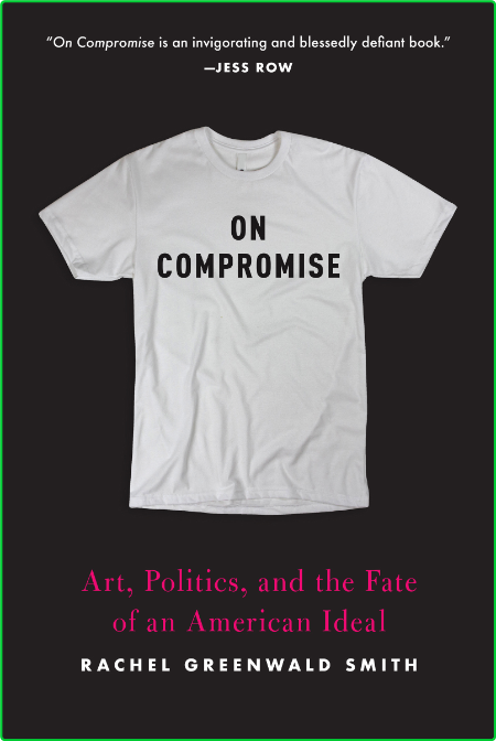 On Compromise - Art, Politics, and the Fate of an American Ideal F28bedb940b32d9da446b766869dbb95