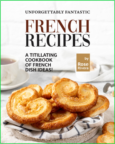 Unforgettably Fantastic French Recipes - A Titillating Cookbook of French Dish Ideas!