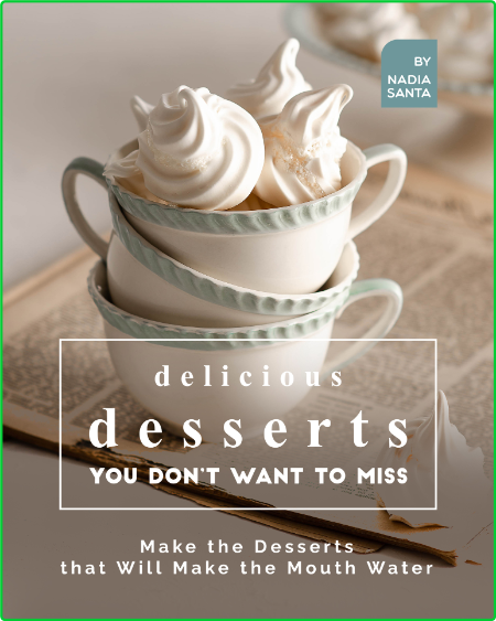 Delicious Desserts You Don't Want to Miss - Make the Desserts that Will Make the M...