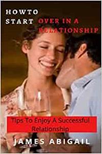 How To Start Over In A Relationship Tips To Enjoy A Successful Relationship