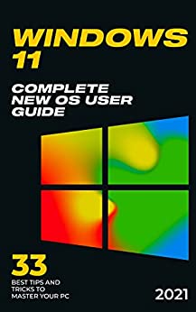 Windows 11- 2021 Complete New OS User Guide. 33 Best Tips and Tricks to Master your PC