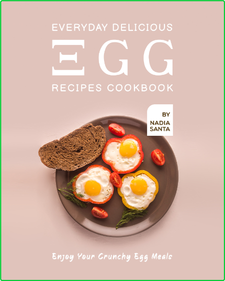 Everyday Delicious Egg Recipes Cookbook - Enjoy Your Crunchy Egg Meals