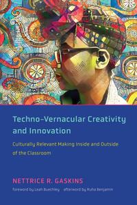 Techno-Vernacular Creativity and Innovation Culturally Relevant Making Inside and Outside of the Classroom (The MIT Press)