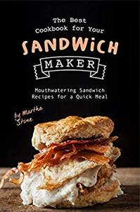 The Best Cookbook for Your Sandwich Maker Mouthwatering Sandwich Recipes for a Quick Meal