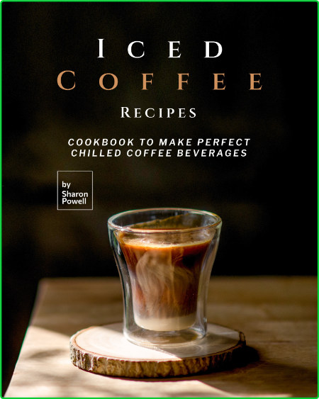 Iced Coffee Recipes - Cookbook to Make Perfect Chilled Coffee Beverages