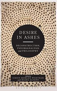 Desire in Ashes Deconstruction, Psychoanalysis, Philosophy