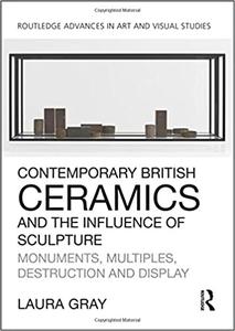 Contemporary British Ceramics and the Influence of Sculpture Monuments, Multiples, Destruction and Display