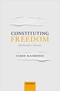 Constituting Freedom Machiavelli and Florence