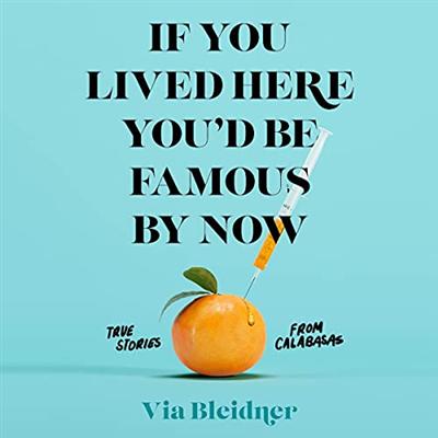 If You Lived Here You'd Be Famous by Now: True Stories from Calabasas [Audiobook]