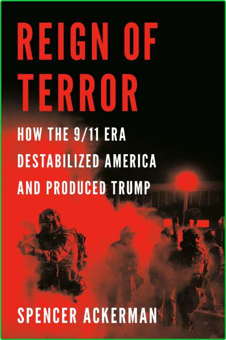 Reign of Terror  How the 9 11 Era Destabilized America and Produced Trump by Spenc...
