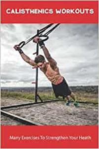 Calisthenics Workouts Many Exercises To Strengthen Your Heath Workout Toturials